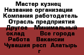 Мастер-кузнец › Название организации ­ Компания-работодатель › Отрасль предприятия ­ Другое › Минимальный оклад ­ 1 - Все города Работа » Вакансии   . Чувашия респ.,Алатырь г.